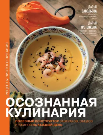 Савельева, Третьякова - Осознанная кулинария. Полезный конструктор завтраков, обедов и ужинов на каждый день Савельева, Третьякова - Осознанная кулинария. Полезный конструктор завтраков, обедов и ужинов на каждый день обложка книги