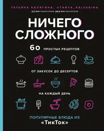Татьяна Калягина - Ничего сложного. 60 простых рецептов от закусок до десертов на каждый день Татьяна Калягина - Ничего сложного. 60 простых рецептов от закусок до десертов на каждый день обложка книги