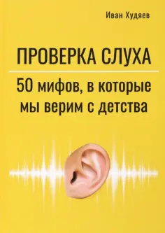 Иван Худяев - Проверка слуха. 50 мифов, в которые мы верим с детства обложка книги