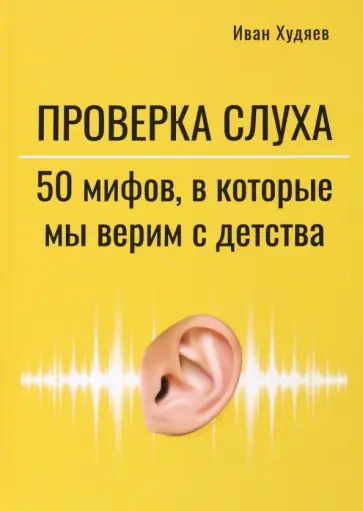 Иван Худяев - Проверка слуха. 50 мифов, в которые мы верим с детства обложка книги