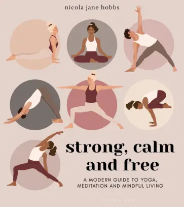 Nicola Hobbs - Strong, Calm and Free. A modern guide to yoga, meditation and mindful living Nicola Hobbs - Strong, Calm and Free. A modern guide to yoga, meditation and mindful living обложка книги