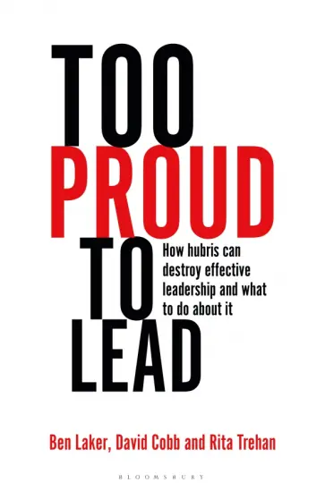 Laker, Cobb - Too Proud to Lead. How Hubris Can Destroy Effective Leadership and What to Do About It Laker, Cobb - Too Proud to Lead. How Hubris Can Destroy Effective Leadership and What to Do About It обложка книги