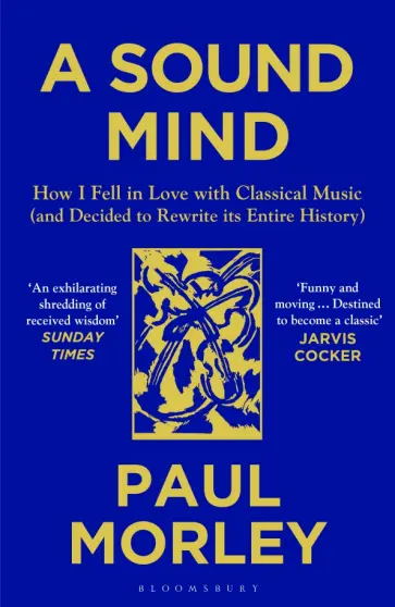 Paul Morley - A Sound Mind. How I Fell in Love with Classical Music (and Decided to Rewrite its Entire History) обложка книги
