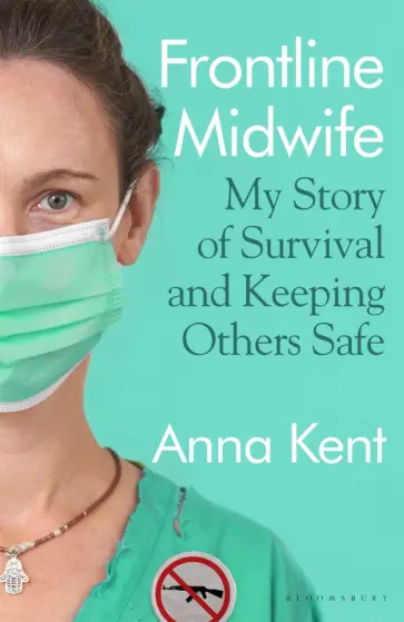 Anna Kent - Frontline Midwife. My Story of Survival and Keeping Others Safe обложка книги