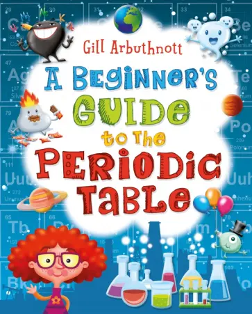 Gill Arbuthnott - A Beginner's Guide to the Periodic Table Gill Arbuthnott - A Beginner's Guide to the Periodic Table обложка книги