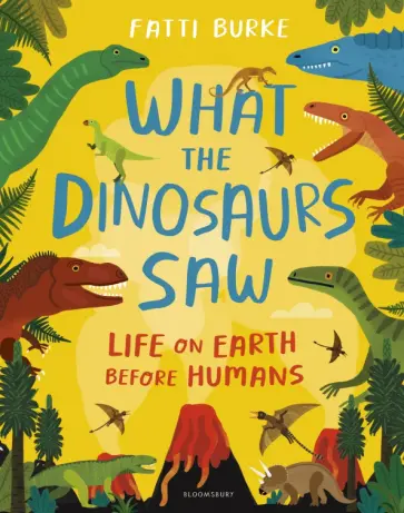 Fatti Burke - What the Dinosaurs Saw. Life on Earth Before Humans обложка книги