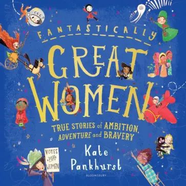 Kate Pankhurst - Fantastically Great Women. True Stories of Ambition, Adventure and Bravery Kate Pankhurst - Fantastically Great Women. True Stories of Ambition, Adventure and Bravery обложка книги