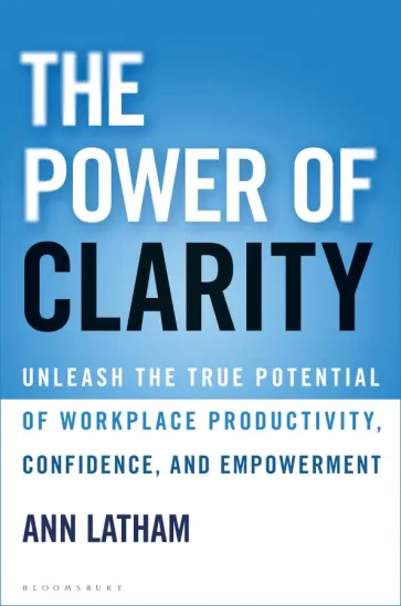 Ann Latham - The Power of Clarity. Unleash the True Potential of Workplace Productivity, Confidence Ann Latham - The Power of Clarity. Unleash the True Potential of Workplace Productivity, Confidence обложка книги