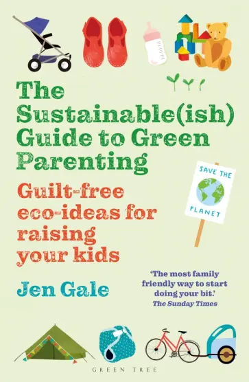 Jen Gale - The Sustainable(ish) Guide to Green Parenting. Guilt-free eco-ideas for raising your kids Jen Gale - The Sustainable(ish) Guide to Green Parenting. Guilt-free eco-ideas for raising your kids обложка книги