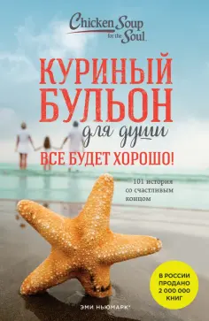 Кэнфилд, Хансен - Куриный бульон для души. Все будет хорошо! 101 история со счастливым концом обложка книги