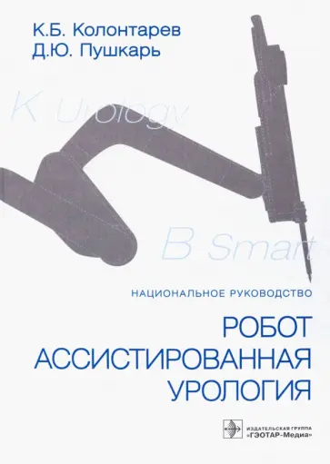 Колонтарев, Пушкарь - Робот-ассистированная урология. Национальное руководство Колонтарев, Пушкарь - Робот-ассистированная урология. Национальное руководство обложка книги