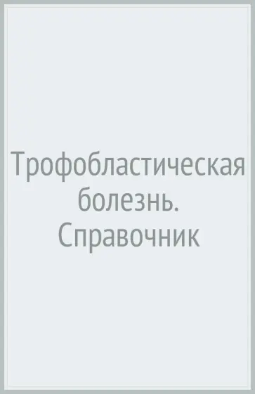 Ульрих, Бахидзе - Трофобластическая болезнь. Справочник Ульрих, Бахидзе - Трофобластическая болезнь. Справочник обложка книги
