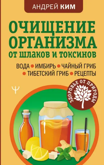 Андрей Ким - Очищение организма от шлаков и токсинов. Вода. Имбирь. Чайный гриб. Тибетский гриб. Рецепты Андрей Ким - Очищение организма от шлаков и токсинов. Вода. Имбирь. Чайный гриб. Тибетский гриб. Рецепты обложка книги