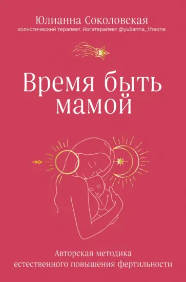 Юлианна Соколовская - Время быть мамой. Авторская методика естественного повышения фертильности Юлианна Соколовская - Время быть мамой. Авторская методика естественного повышения фертильности обложка книги