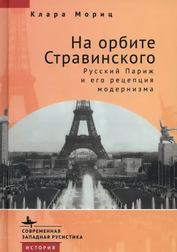 Клара Мориц - На орбите Стравинского. Русский Париж и его рецепция модернизма Клара Мориц - На орбите Стравинского. Русский Париж и его рецепция модернизма обложка книги