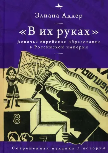 Элиана Адлер - В их руках. Девичье еврейское образование в Российской империи Элиана Адлер - В их руках. Девичье еврейское образование в Российской империи обложка книги