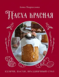 Анна Кириллова - Пасха красная. Куличи, пасхи, праздничный стол обложка книги