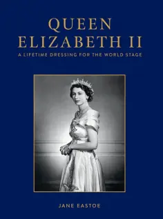 Jane Eastoe - Queen Elizabeth II. Celebrating the Legacy and Royal Wardrobe of Her Majesty the Queen обложка книги