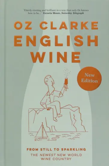 Oz Clarke - English Wine. From still to sparkling: The Newest New World wine country обложка книги