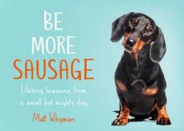 Matt Whyman - Be More Sausage. Lifelong lessons from a small but mighty dog обложка книги