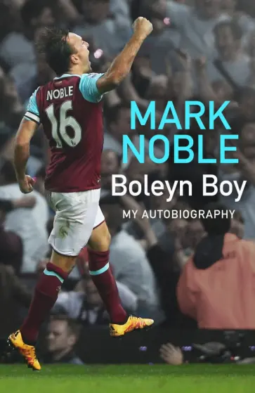 Mark Noble - Boleyn Boy. My Autobiography Mark Noble - Boleyn Boy. My Autobiography обложка книги