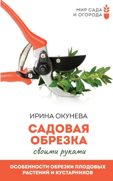Ирина Окунева - Садовая обрезка. Особенности обрезки плодовых растений и кустарников своими руками обложка книги