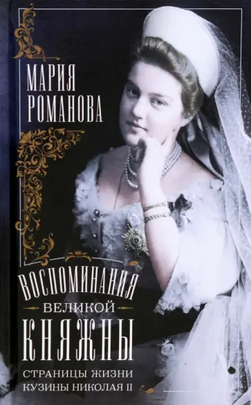 Мария Романова - Воспоминания великой княжны. Страницы жизни кузины Николая II. 1890-1918 Мария Романова - Воспоминания великой княжны. Страницы жизни кузины Николая II. 1890-1918 обложка книги