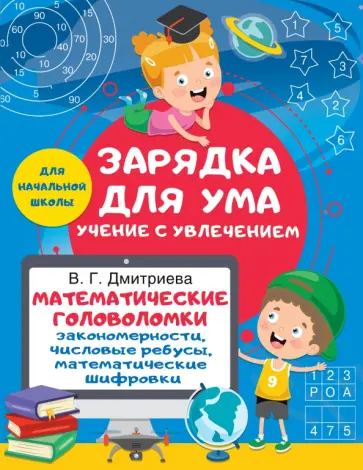 Валентина Дмитриева - Математические головоломки. Закономерности, числовые ребусы, математические шифровки Валентина Дмитриева - Математические головоломки. Закономерности, числовые ребусы, математические шифровки обложка книги