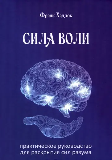 Фрэнк Хэддок - Сила воли. Практическое руководство для раскрытия сил разума Фрэнк Хэддок - Сила воли. Практическое руководство для раскрытия сил разума обложка книги