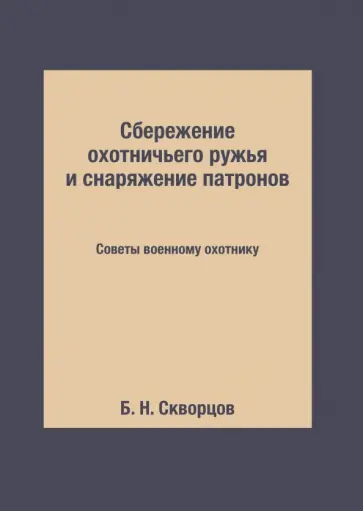 Сбережение охотничьего ружья и снаряжение патронов. Советы военному охотнику Сбережение охотничьего ружья и снаряжение патронов. Советы военному охотнику обложка книги