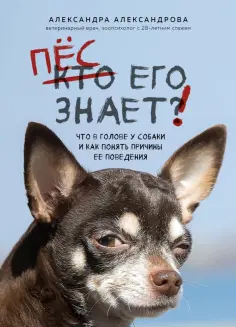 Александра Александрова - Пес его знает! Что в голове у собаки, и как понять причины ее поведения обложка книги