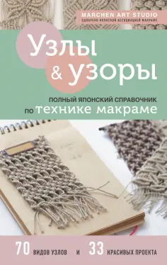 Art Marchen - Узлы и узоры. Полный японский справочник по технике макраме обложка книги