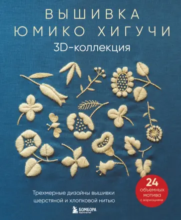 Юмико Хигучи - Вышивка Юмико Хигучи. 3D-коллекция. Трехмерные дизайны вышивки шерстяной и хлопковой нитью обложка книги
