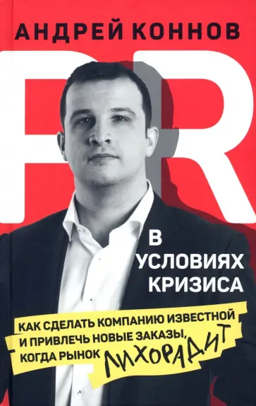 Андрей Коннов - PR в условиях кризис. Как сделать компанию известной и привлечь новые заказы, когда рынок лихорадит Андрей Коннов - PR в условиях кризис. Как сделать компанию известной и привлечь новые заказы, когда рынок лихорадит обложка книги
