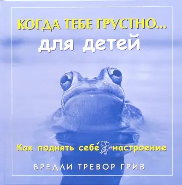 Бредли Грив - Когда тебе грустно…для детей. Как поднять себе настроение Бредли Грив - Когда тебе грустно…для детей. Как поднять себе настроение обложка книги
