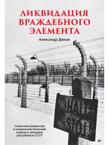 Александр Дюков - Ликвидация враждебного элемента. Советские репрессии и националистический террор в западных республ. Александр Дюков - Ликвидация враждебного элемента. Советские репрессии и националистический террор в западных республ. обложка книги