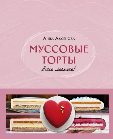 Анна Аксёнова - Муссовые торты. Легче легкого! Анна Аксёнова - Муссовые торты. Легче легкого! обложка книги