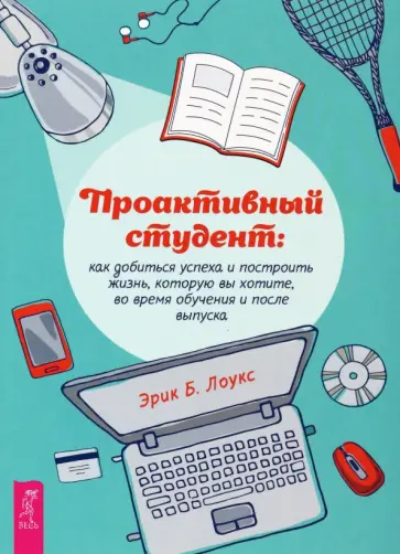 Эрик Лоукс - Проактивный студент. Как добиться успеха и построить жизнь, которую вы хотите, во время обучения Эрик Лоукс - Проактивный студент. Как добиться успеха и построить жизнь, которую вы хотите, во время обучения обложка книги