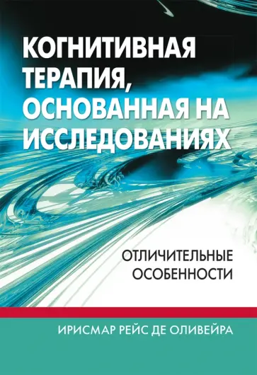 Де Оливейра Ирисмар Рейс - Когнитивная терапия, основанная на исследованиях. Отличительные особенности Де Оливейра Ирисмар Рейс - Когнитивная терапия, основанная на исследованиях. Отличительные особенности обложка книги