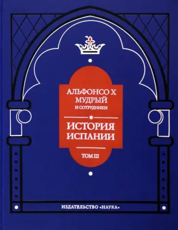 Альфонсо X Мудрый и сотрудники. Том 3. История Испании, которую составил благороднейший король обложка книги
