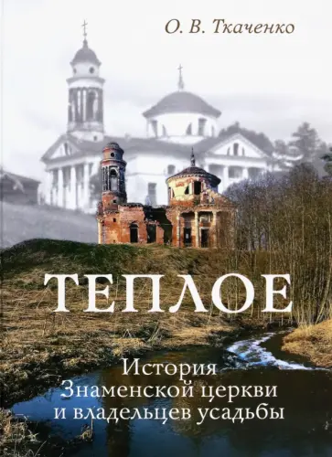 Ольга Ткаченко - Теплое. История Знаменской церкви и владельцев усадьбы Ольга Ткаченко - Теплое. История Знаменской церкви и владельцев усадьбы обложка книги