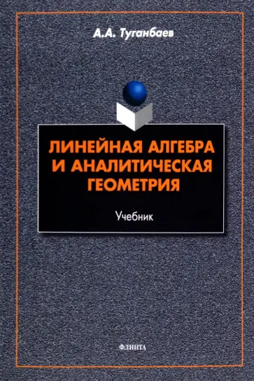 Аскар Туганбаев - Линейная алгебра и аналитическая геометрия. Учебник Аскар Туганбаев - Линейная алгебра и аналитическая геометрия. Учебник обложка книги