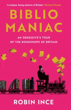 Robin Ince - Bibliomaniac. An Obsessive's Tour of the Bookshops of Britain обложка книги