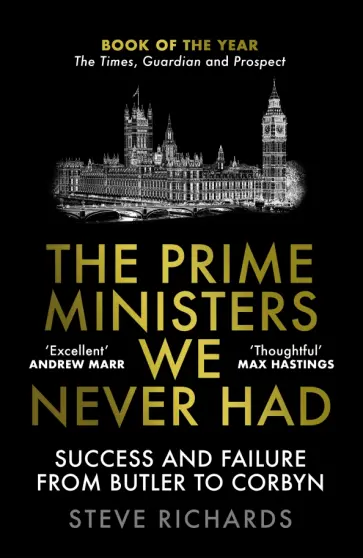 Steve Richards - The Prime Ministers We Never Had. Success and Failure from Butler to Corbyn обложка книги