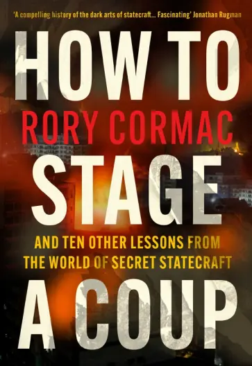 Rory Cormac - How to Stage a Coup. And Ten Other Lessons from the World of Secret Statecraft обложка книги