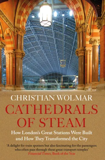 Christian Wolmar - Cathedrals of Steam. How London’s Great Stations Were Built – And How They Transformed the City обложка книги