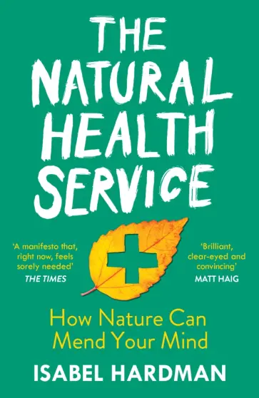 Isabel Hardman - The Natural Health Service. How Nature Can Mend Your Mind Isabel Hardman - The Natural Health Service. How Nature Can Mend Your Mind обложка книги