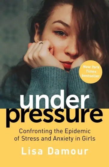 Lisa Damour - Under Pressure. Confronting the Epidemic of Stress and Anxiety in Girls обложка книги