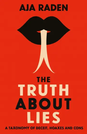 Aja Raden - The Truth About Lies. A Taxonomy of Deceit, Hoaxes and Cons обложка книги