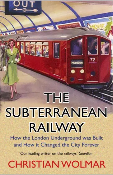 Christian Wolmar - The Subterranean Railway. How the London Underground was Built and How it Changed the City Forever обложка книги